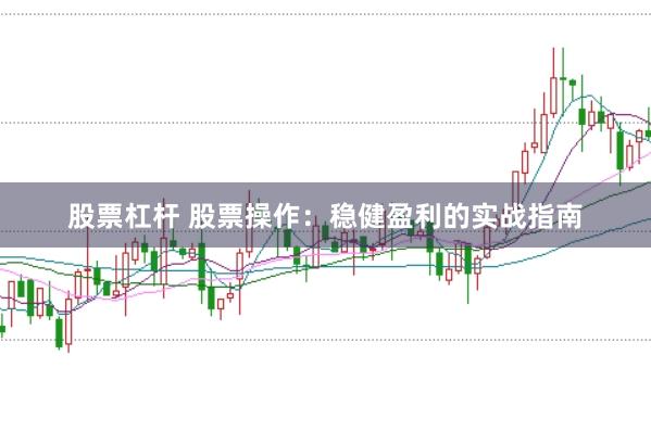 股票杠杆 股票操作：稳健盈利的实战指南