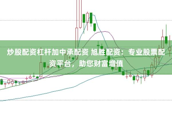 炒股配资杠杆加中承配资 旭胜配资：专业股票配资平台，助您财富增值