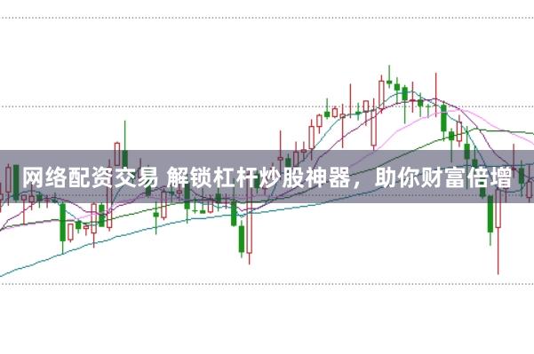 网络配资交易 解锁杠杆炒股神器，助你财富倍增
