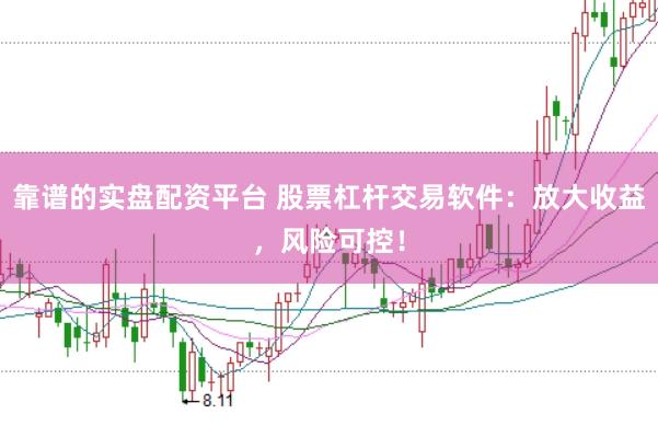 靠谱的实盘配资平台 股票杠杆交易软件：放大收益，风险可控！