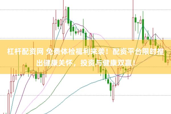 杠杆配资网 免费体检福利来袭！配资平台限时推出健康关怀，投资与健康双赢！