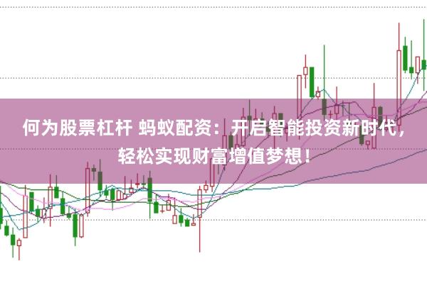 何为股票杠杆 蚂蚁配资：开启智能投资新时代，轻松实现财富增值梦想！