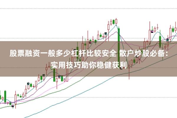 股票融资一般多少杠杆比较安全 散户炒股必备：实用技巧助你稳健获利