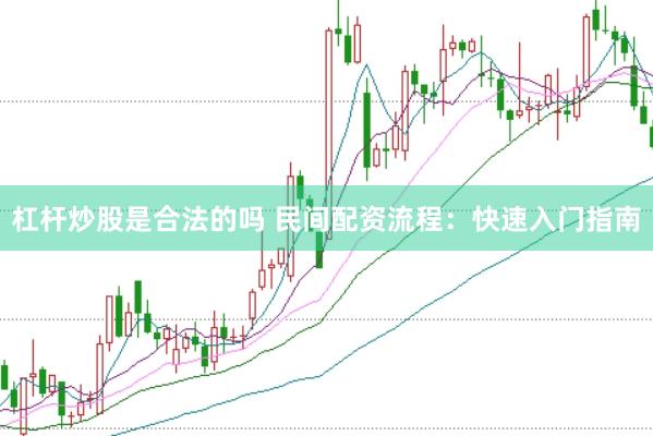 杠杆炒股是合法的吗 民间配资流程：快速入门指南