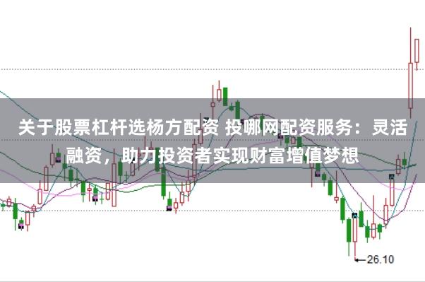 关于股票杠杆选杨方配资 投哪网配资服务:灵活融资,助力投资者实现财富增值梦想