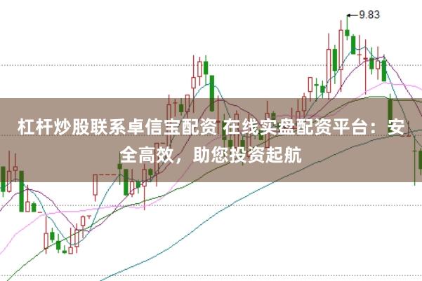杠杆炒股联系卓信宝配资 在线实盘配资平台：安全高效，助您投资起航