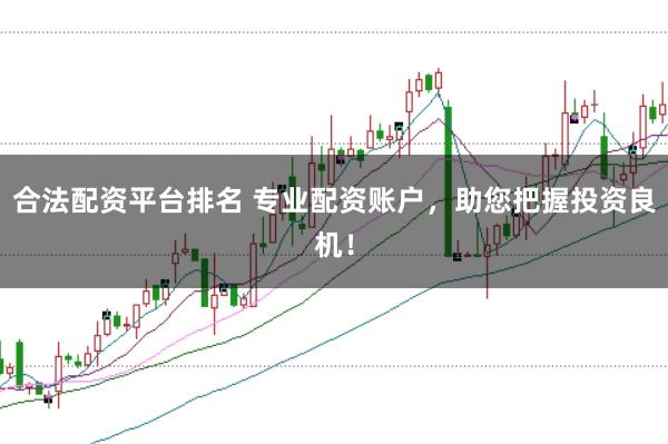 合法配资平台排名 专业配资账户，助您把握投资良机！