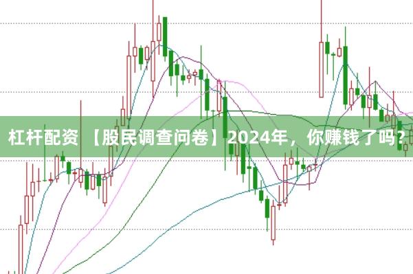 杠杆配资 【股民调查问卷】2024年,你赚钱了吗?