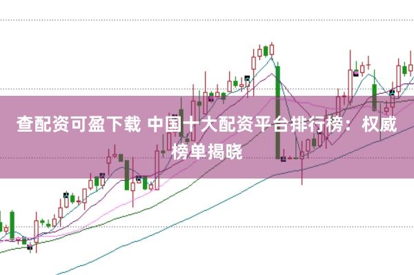查配资可盈下载 中国十大配资平台排行榜:权威榜单揭晓
