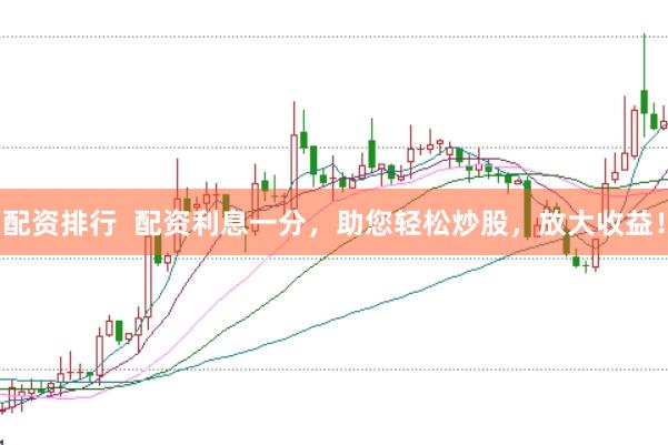 配资排行 配资利息一分,助您轻松炒股,放大收益!