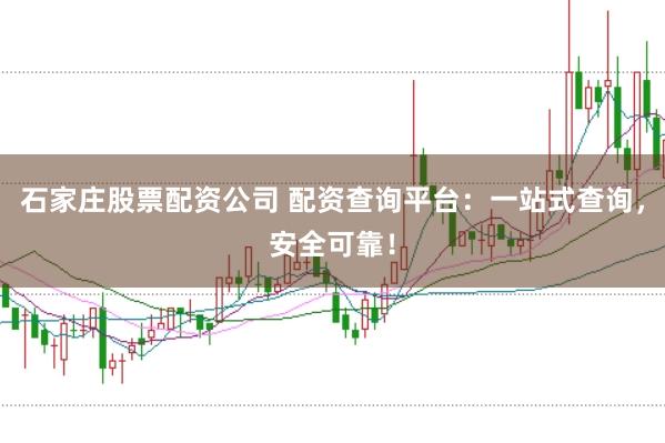 石家庄股票配资公司 配资查询平台:一站式查询,安全可靠!