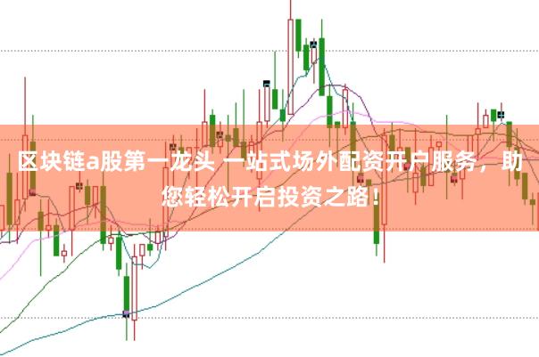 区块链a股第一龙头 一站式场外配资开户服务，助您轻松开启投资之路！