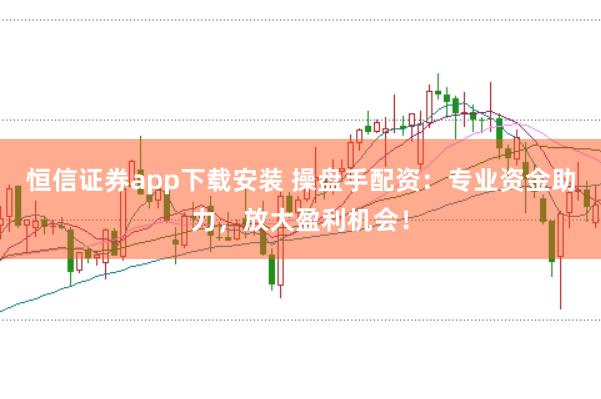恒信证券app下载安装 操盘手配资:专业资金助力,放大盈利机会!