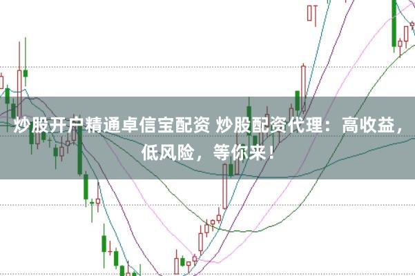 炒股开户精通卓信宝配资 炒股配资代理：高收益，低风险，等你来！