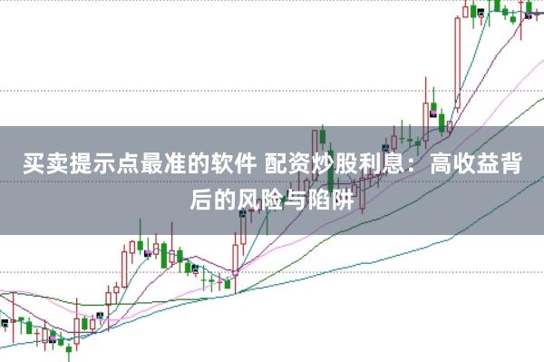 买卖提示点最准的软件 配资炒股利息:高收益背后的风险与陷阱