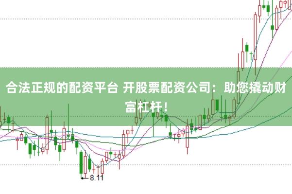 合法正规的配资平台 开股票配资公司：助您撬动财富杠杆！