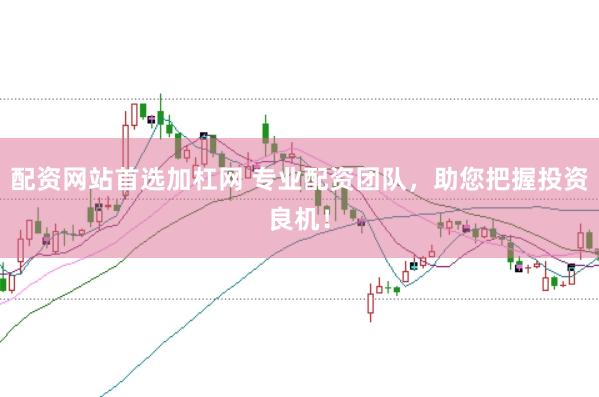配资网站首选加杠网 专业配资团队，助您把握投资良机！
