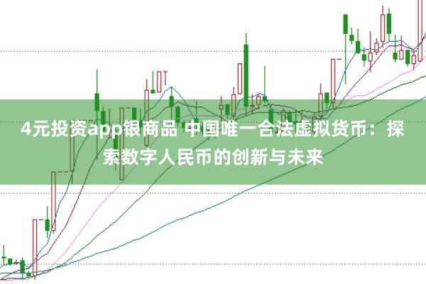 4元投资app银商品 中国唯一合法虚拟货币：探索数字人民币的创新与未来