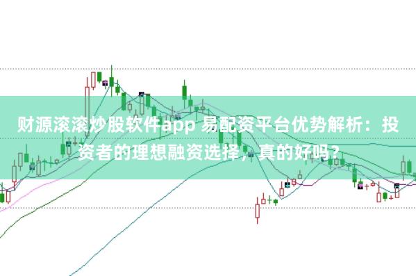 财源滚滚炒股软件app 易配资平台优势解析：投资者的理想融资选择，真的好吗？