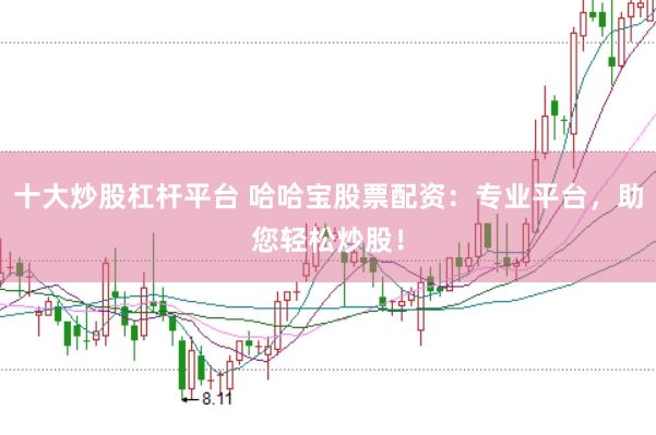 十大炒股杠杆平台 哈哈宝股票配资:专业平台,助您轻松炒股!