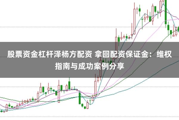 股票资金杠杆泽杨方配资 拿回配资保证金：维权指南与成功案例分享