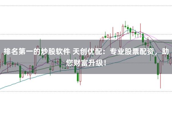 排名第一的炒股软件 天创优配:专业股票配资,助您财富升级!