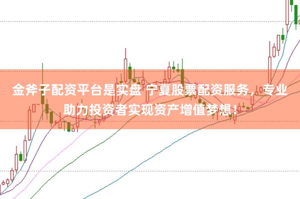 金斧子配资平台是实盘 宁夏股票配资服务，专业助力投资者实现资产增值梦想！