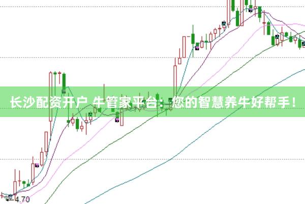 长沙配资开户 牛管家平台：您的智慧养牛好帮手！