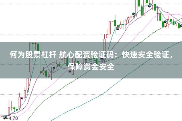 何为股票杠杆 航心配资验证码：快速安全验证，保障资金安全