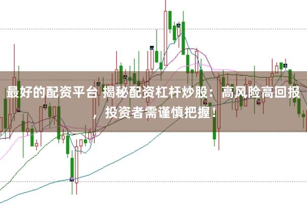 最好的配资平台 揭秘配资杠杆炒股：高风险高回报，投资者需谨慎把握！