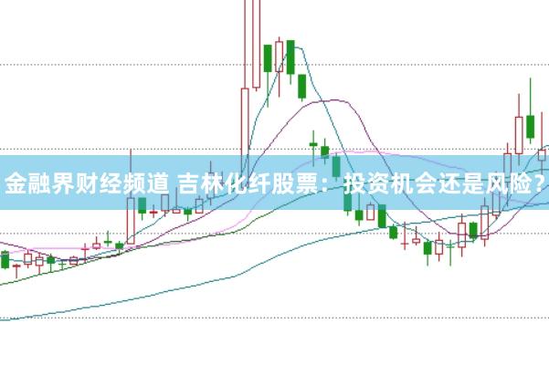 金融界财经频道 吉林化纤股票:投资机会还是风险?