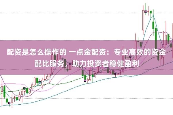 配资是怎么操作的 一点金配资：专业高效的资金配比服务，助力投资者稳健盈利
