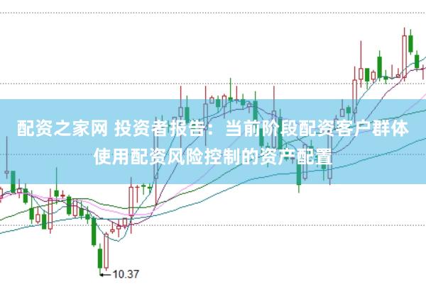 配资之家网 投资者报告:当前阶段配资客户群体使用配资风险控制的资产配置