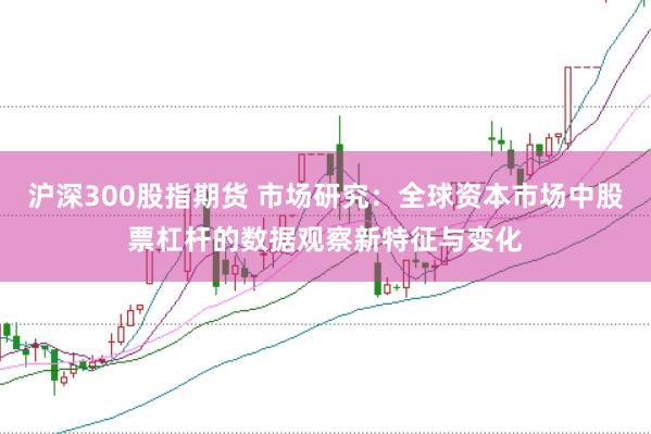 沪深300股指期货 市场研究:全球资本市场中股票杠杆的数据观察新特征与变化