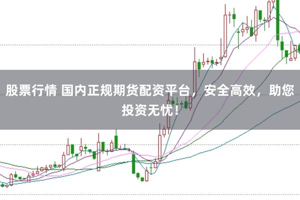 股票行情 国内正规期货配资平台，安全高效，助您投资无忧！