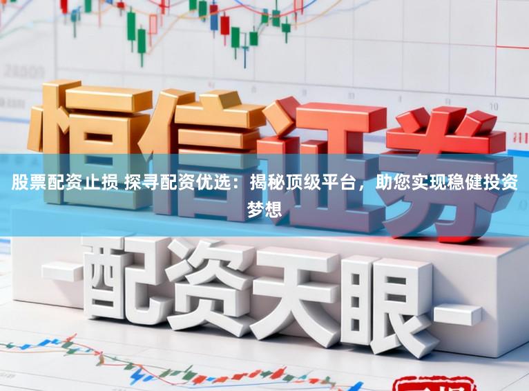 股票配资止损 探寻配资优选:揭秘顶级平台,助您实现稳健投资梦想