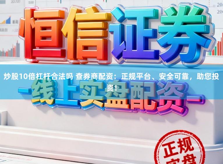 炒股10倍杠杆合法吗 查券商配资:正规平台、安全可靠,助您投资!