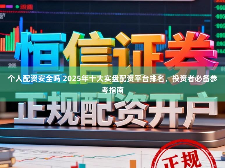 个人配资安全吗 2025年十大实盘配资平台排名，投资者必备参考指南