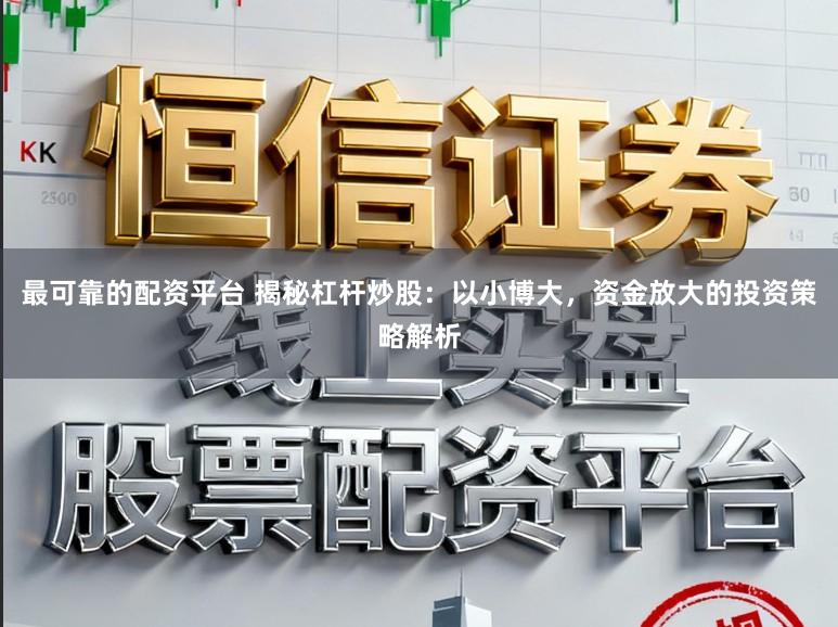 最可靠的配资平台 揭秘杠杆炒股：以小博大，资金放大的投资策略解析