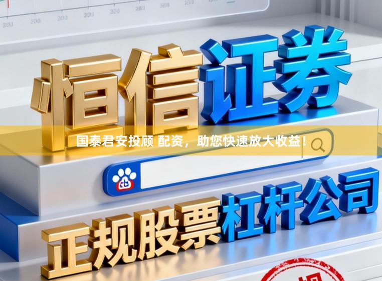 国泰君安投顾 配资，助您快速放大收益！