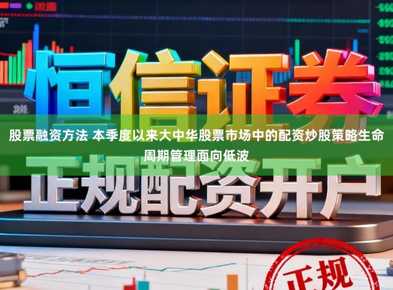 股票融资方法 本季度以来大中华股票市场中的配资炒股策略生命周期管理面向低波