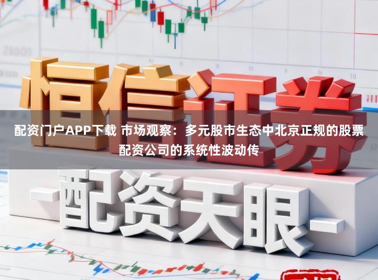配资门户APP下载 市场观察:多元股市生态中北京正规的股票配资公司的系统性波动传