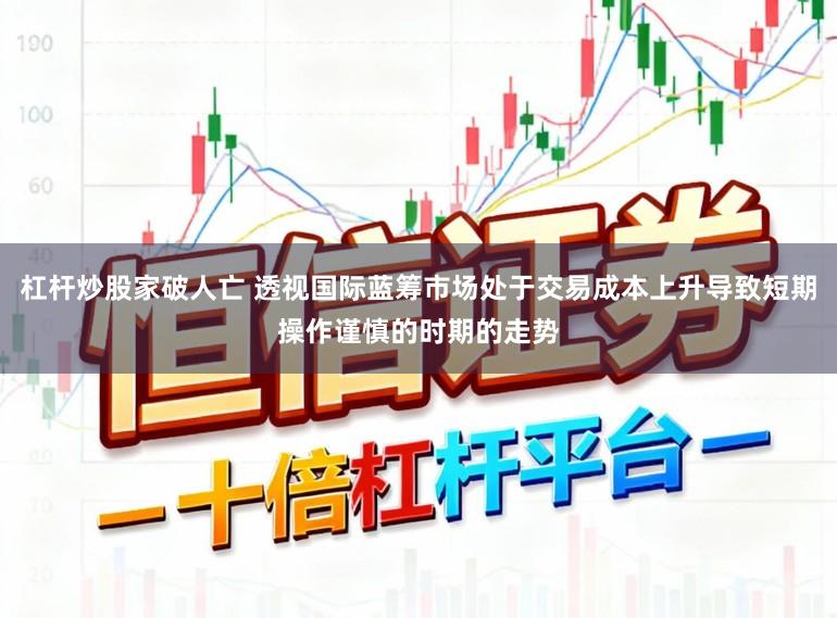 杠杆炒股家破人亡 透视国际蓝筹市场处于交易成本上升导致短期操作谨慎的时期的走势