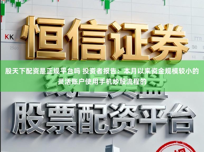 股天下配资是正规平台吗 投资者报告:本月以来资金规模较小的灵活账户使用手机炒股流程的