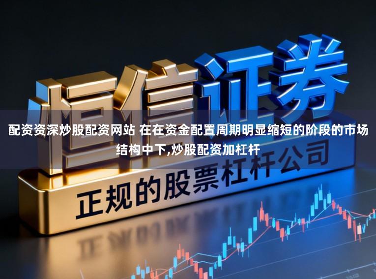 配资资深炒股配资网站 在在资金配置周期明显缩短的阶段的市场结构中下,炒股配资加杠杆