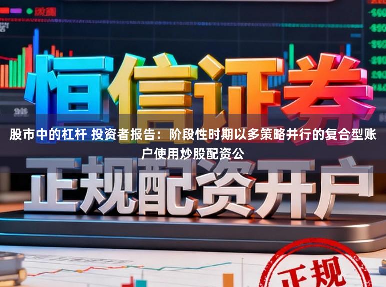 股市中的杠杆 投资者报告:阶段性时期以多策略并行的复合型账户使用炒股配资公
