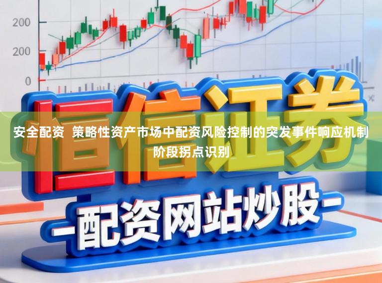 安全配资  策略性资产市场中配资风险控制的突发事件响应机制阶段拐点识别