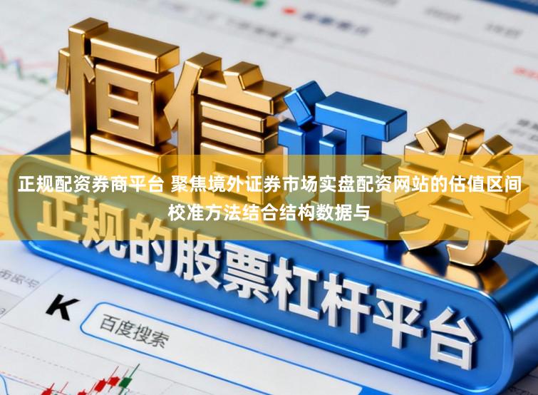 正规配资券商平台 聚焦境外证券市场实盘配资网站的估值区间校准方法结合结构数据与