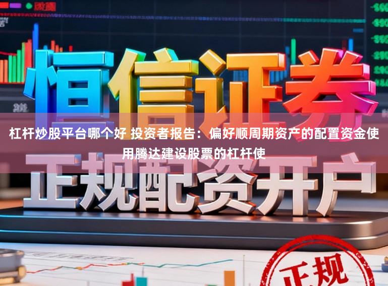 杠杆炒股平台哪个好 投资者报告：偏好顺周期资产的配置资金使用腾达建设股票的杠杆使