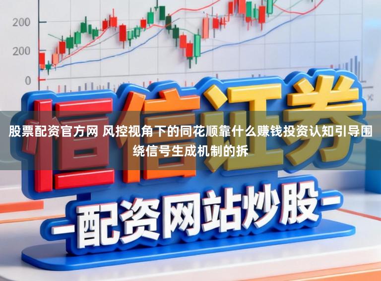 股票配资官方网 风控视角下的同花顺靠什么赚钱投资认知引导围绕信号生成机制的拆